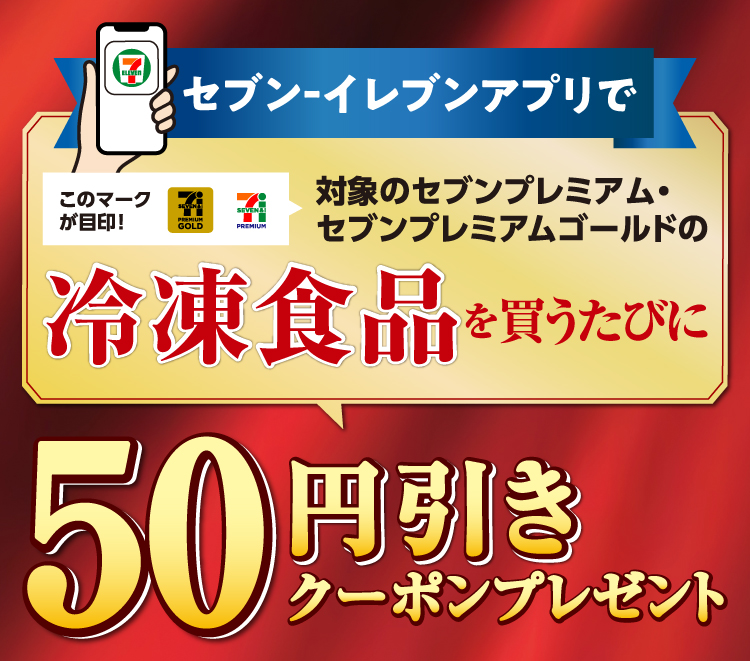 セブン‐イレブンアプリで対象のセブンプレミアム・セブンプレミアムゴールドの冷凍食品を買うたびに50円引きクーポンプレゼント