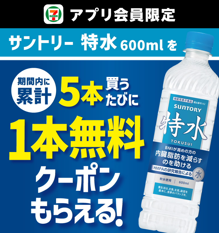 セブン‐イレブンアプリ会員限定 サントリー 特水600mlを期間内に累計5本買うたびに1本無料クーポンもらえる！