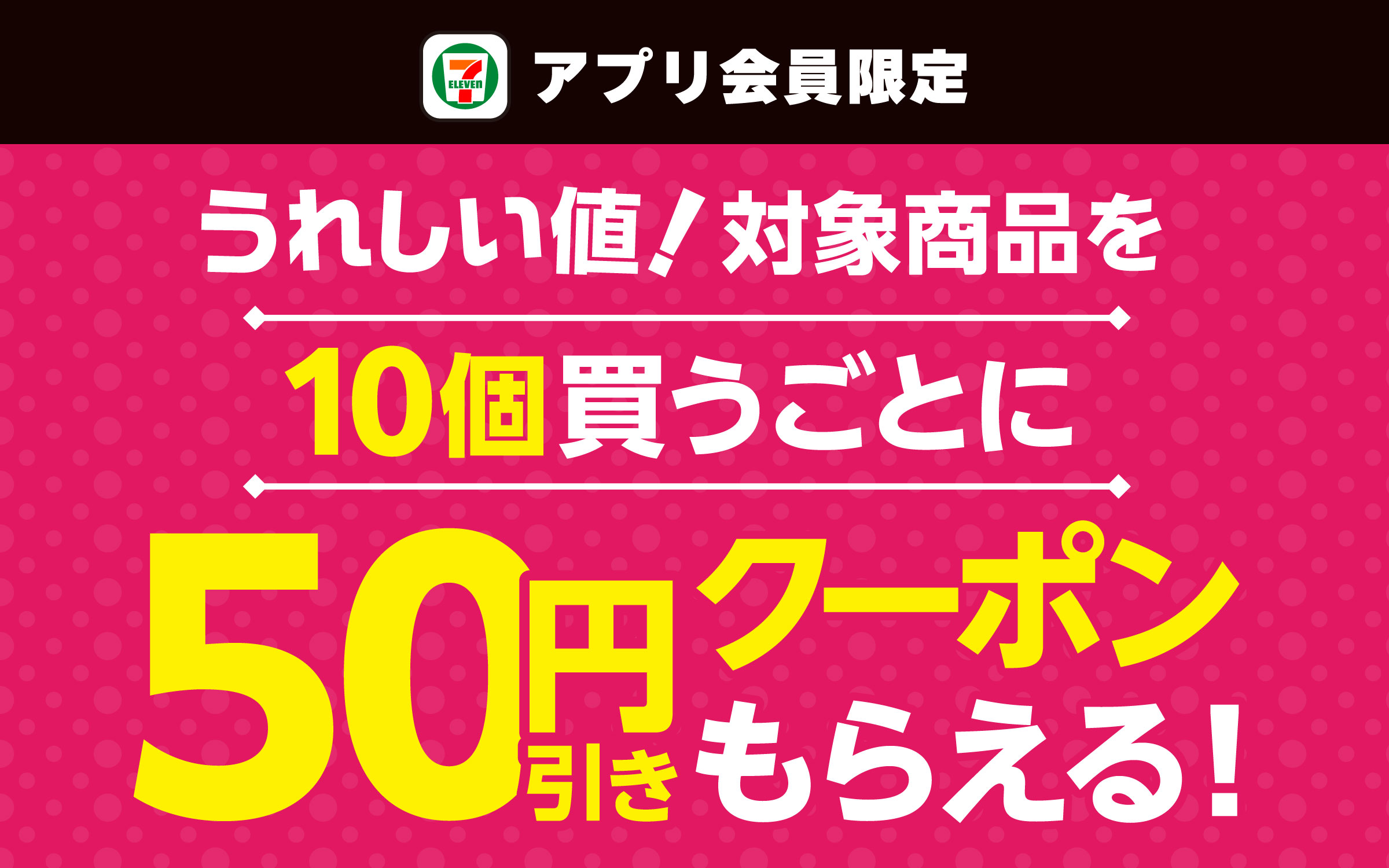セブン‐イレブンアプリ会員限定 うれしい値！対象商品を10個買うごとに 50円引きクーポンもらえる！