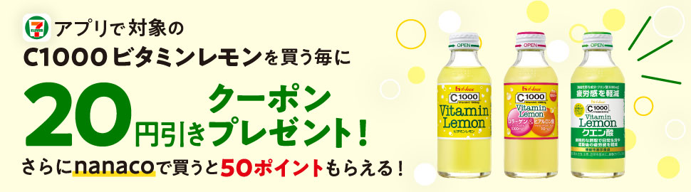 セブン‐イレブンアプリで対象のC1000 ビタミンレモンを買う毎に20円引きクーポンプレゼント!さらにnanacoで買うと50nanacoポイントもらえる!