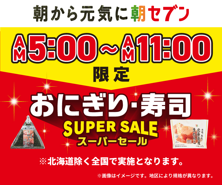 朝から元気に朝セブン AM5:00～AM11:00限定 おにぎり・寿司 SUPER SALE スーパーセール ※北海道除く全国で実施となります。 ※画像はイメージです。※地区により規格が異なります。