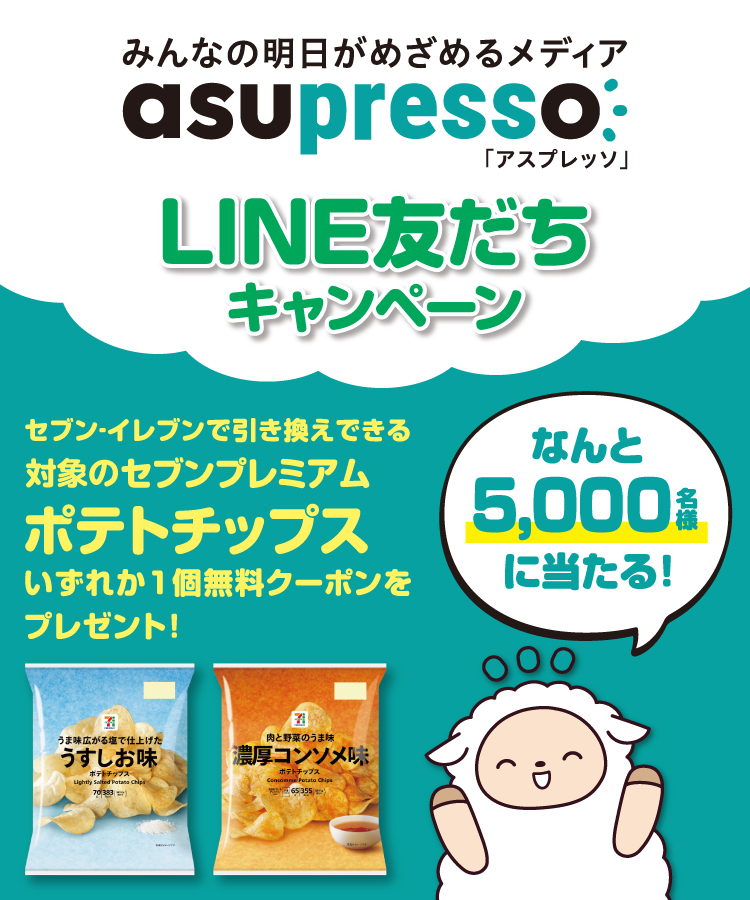 みんなの明日がめざめるメディア asupresso 「アスプレッソ」 LINE友だちキャンペーン セブン‐イレブンで引き換えできる対象のセブンプレミアムポテトチップスいずれか1個無料クーポンをプレゼント! なんと5,000名様に当たる!