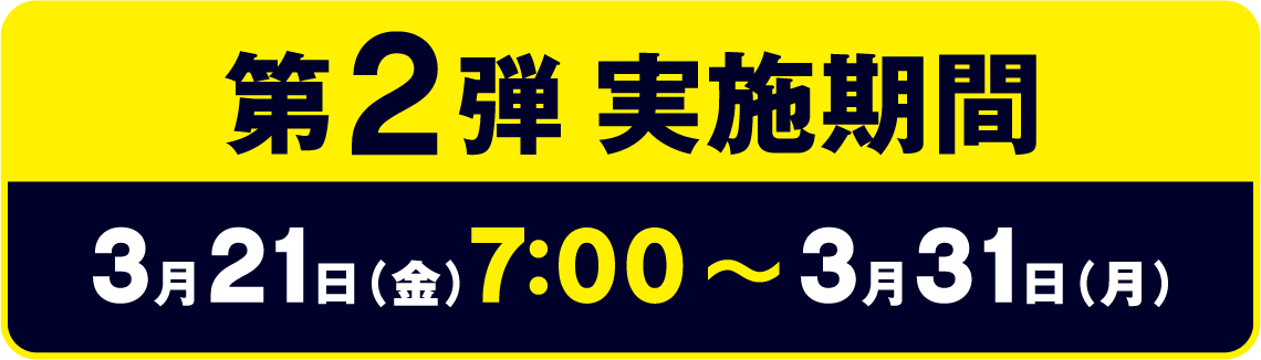 第2弾 実施期間 3月21日（金）7:00~3月31日（月）