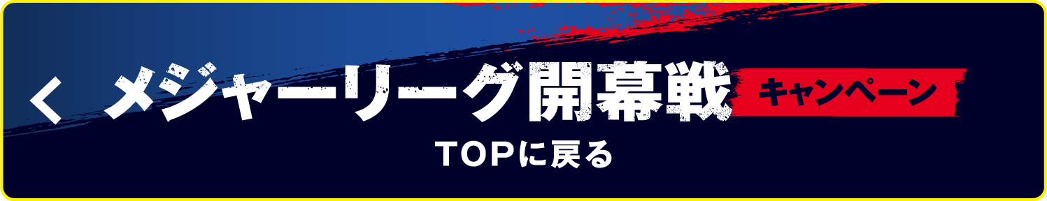 メジャーリーグ開幕戦キャンペーン TOPに戻る