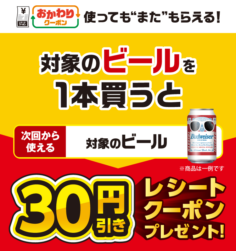 おかわりクーポン 使っても”また”もらえる! 対象のビールを1本買うと次回から使える対象のビール30円引きレシートクーポンプレゼント!