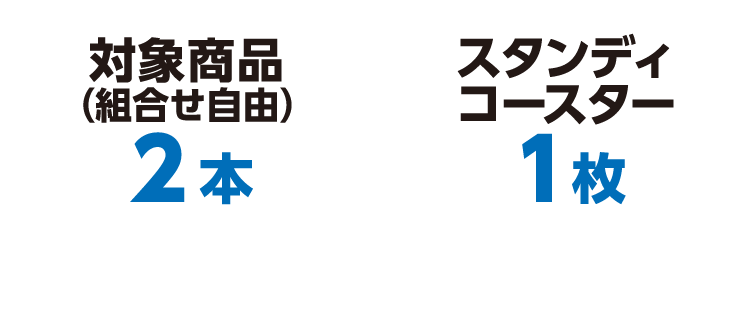 対象商品（組合せ自由）2本とスタンディコースター1枚をレジまでお持ちください。