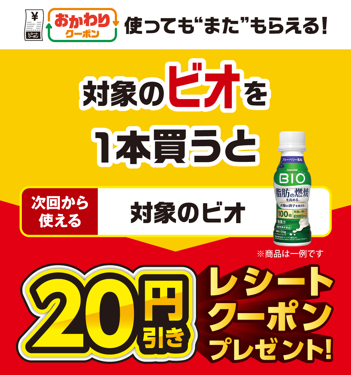 おかわりクーポン 使っても”また”もらえる！ 対象のビオを1本買うと次回から使える 対象のビオ 20円引きレシートクーポンプレゼント！