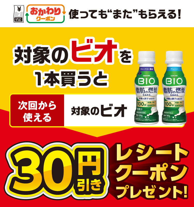 おかわりクーポン 使っても”また”もらえる！ 対象のビオを1本買うと次回から使える 対象のビオ 30円引きレシートクーポンプレゼント！