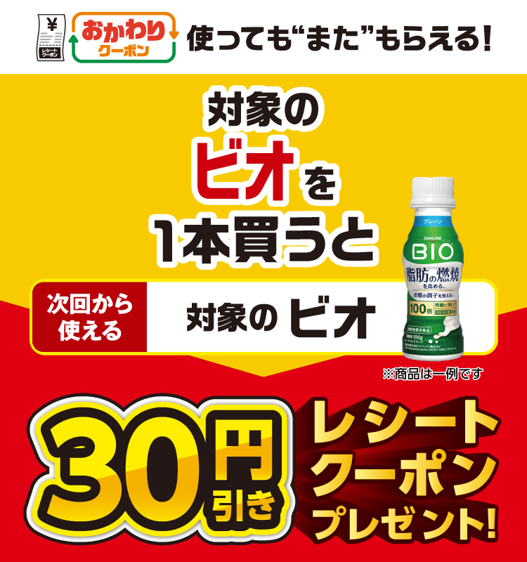 おかわりクーポン 使っても”また”もらえる！ 対象のビオを1本買うと次回から使える 対象のビオ 30円引きレシートクーポンプレゼント！