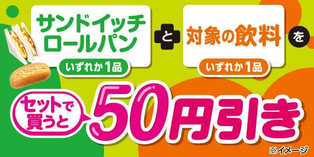 対象のサンドイッチまたはロールパンと対象の飲料をセットで買うと50円引き！