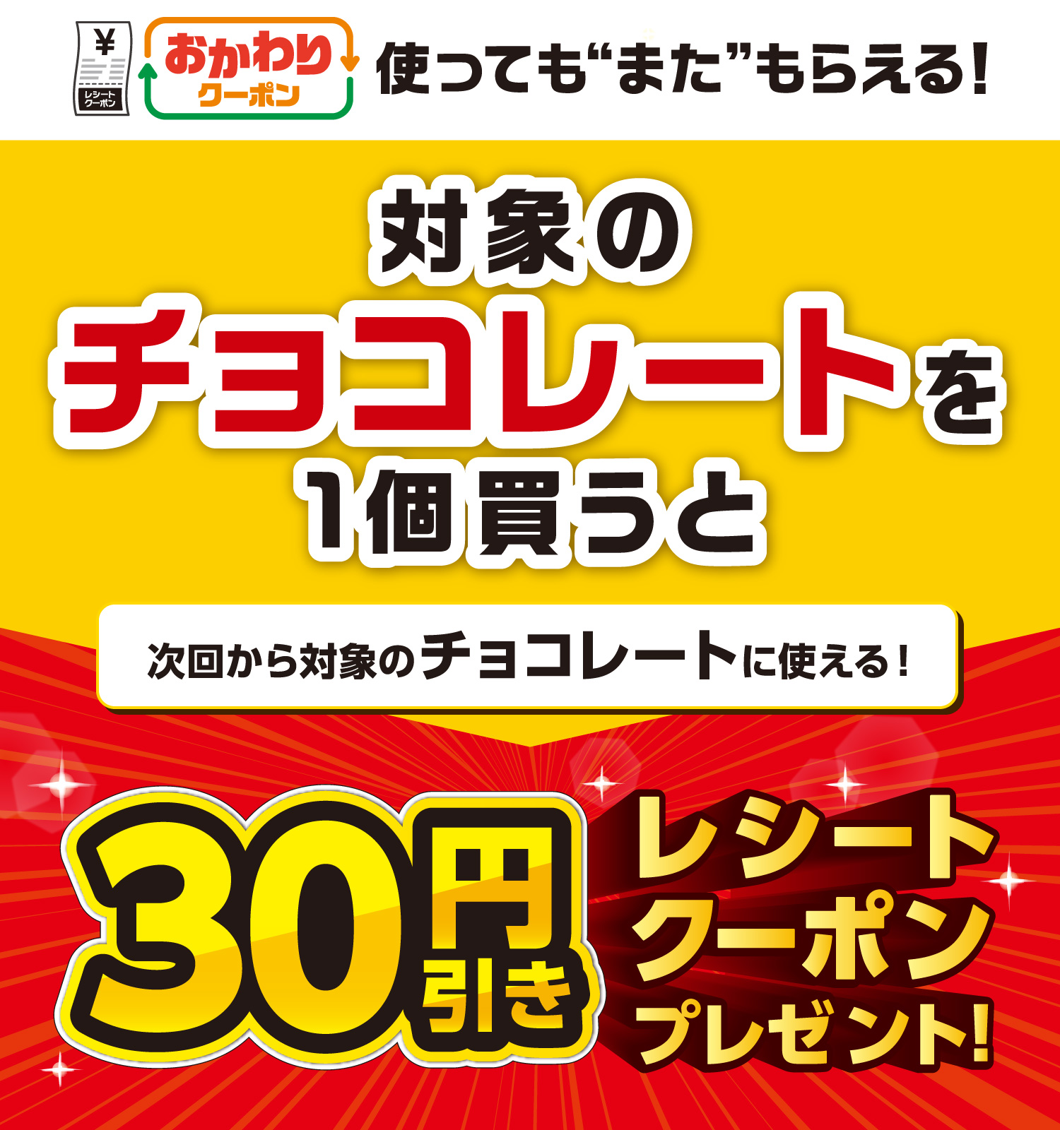 おかわりクーポン使っても”また”もらえる! 対象のチョコレートを1個買うと次回から対象のチョコレートに使える! 30円引きレシートクーポンプレゼント