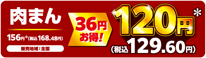 肉まん 販売地域：全国 36円お得！ 156円＊（税込168.48円）→120円＊（税込129.60円）