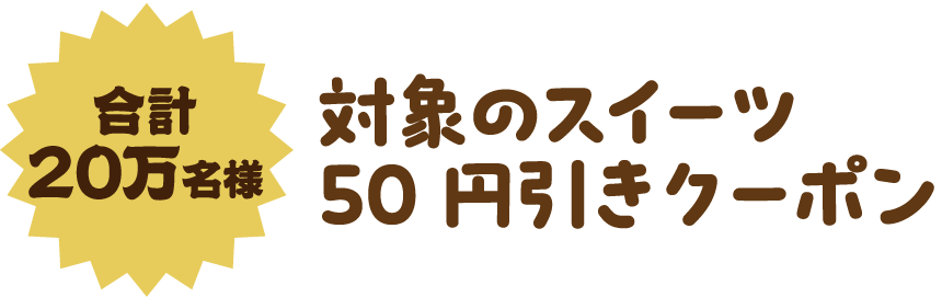 合計20万名様 対象のスイーツ50円引きクーポン