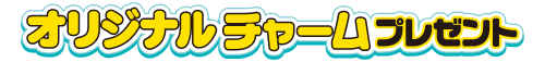 オリジナルチャームプレゼント