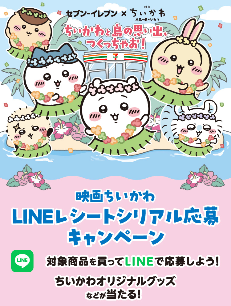 セブン‐イレブン×映画 ちいかわ 人魚の島のひみつ ちいかわと島の思い出、つくっちゃお！ 映画ちいかわ LINEレシートシリアル応募キャンペーン 対象商品を買ってLINEで応募しよう！ ちいかわオリジナルグッズなどが当たる！
