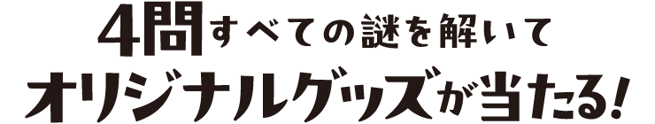 4問すべての謎を解いてオリジナルグッズが当たる!