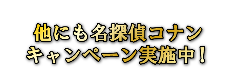 他にも名探偵コナンキャンペーン実施中！