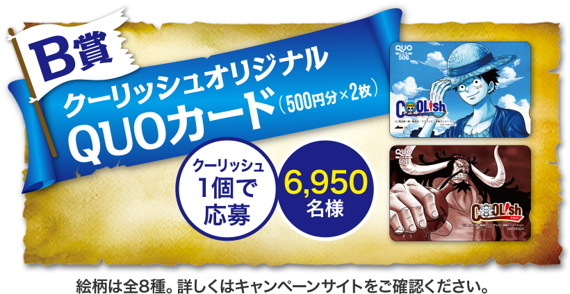 B賞 クーリッシュオリジナル QUOカード（500円分×2枚） クーリッシュ1個で応募 6,950名様 絵柄は全8種。詳しくはキャンペーンサイトをご確認ください。