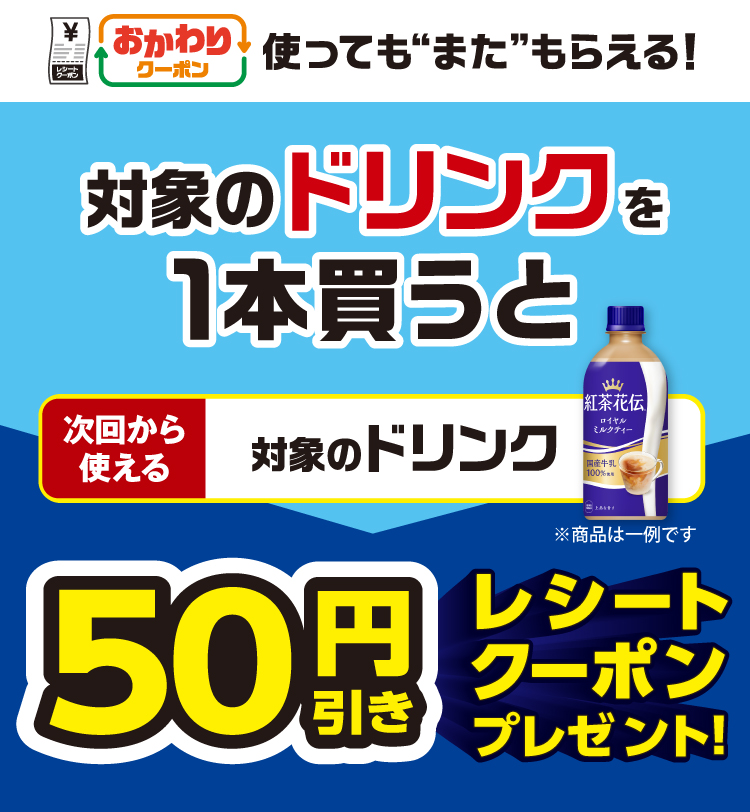 おかわりクーポン 使っても”また”もらえる! 対象のドリンクを1本買うと次回から使える対象のドリンク50円引きレシートクーポンプレゼント!
