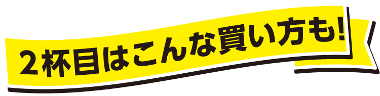 2杯目はこんな買い方も!