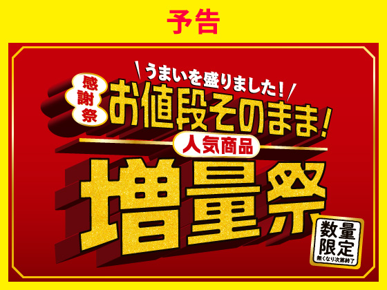 【予告】お値段そのまま！人気商品増量祭