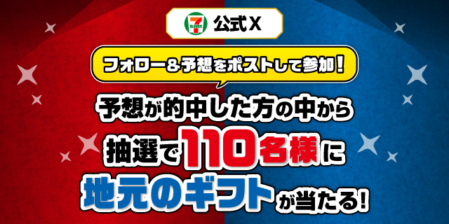 セブン‐イレブン・ジャパン公式X フォロー＆予想をポストして参加！ 予想が的中した方の中から抽選で110名様に地元のギフトが当たる！
