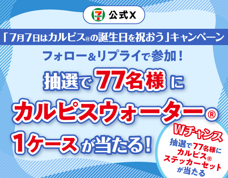 セブン‐イレブン・ジャパン公式X 「7月7日はカルピス&reg;の誕生日を祝おう」キャンペーン フォロー＆リプライで参加！ 抽選で77名様にカルピスウォーター&reg;1ケースが当たる！ Wチャンス 抽選で77名様にカルピス&reg;ステッカーセットが当たる