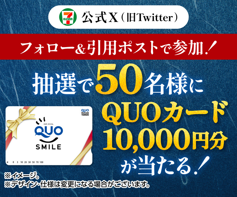 セブン‐イレブン・ジャパン公式X(旧Twitter)フォロー&引用ポストで参加! 抽選で50名様にQUOカード10,000円分が当たる! ※イメージ。※デザイン・仕様は変更になる場合がございます。
