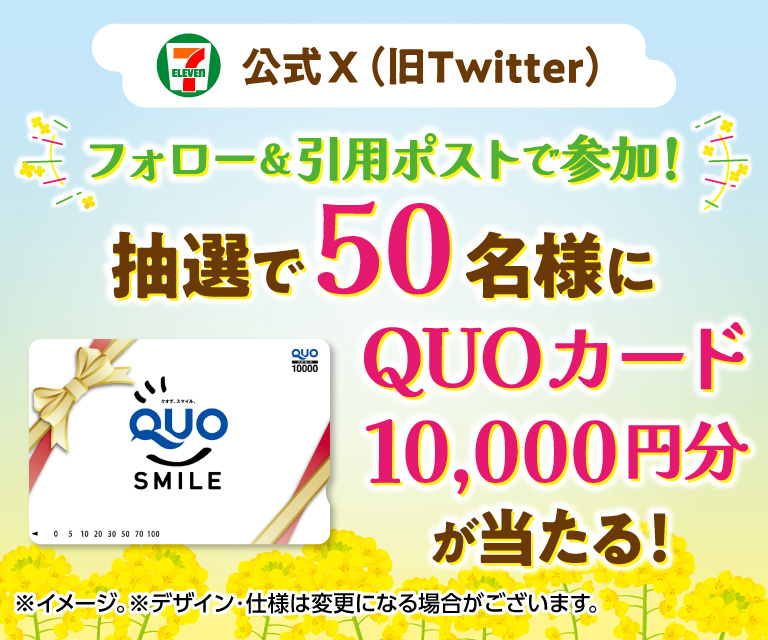 セブン‐イレブン・ジャパン公式X(旧Twitter)フォロー&引用ポストで参加!抽選で50名様にQUOカード10,000円分が当たる! ※イメージ。 ※デザイン・仕様は変更になる場合がございます。