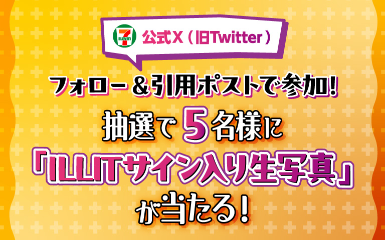 セブン‐イレブン・ジャパン公式X（旧Twitter）フォロー＆引用ポストで参加！ 抽選で5名様に「ILLITサイン入り生写真」が当たる！