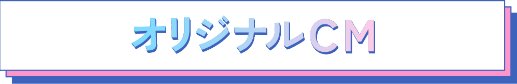 オリジナルCM