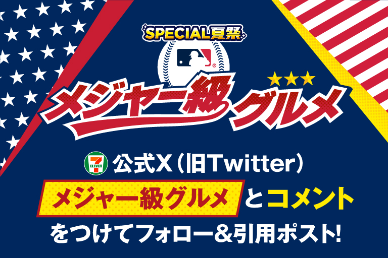 SPECIAL夏祭り メジャー級グルメ セブン‐イレブン・ジャパン公式X(旧Twitter)「メジャー級グルメ」とコメントをつけて、フォロー&引用ポスト!