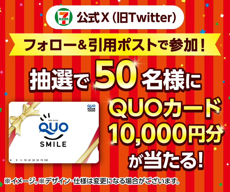 セブン‐イレブン・ジャパン公式X(旧Twitter)フォロー&引用ポストで参加! 抽選で50名様にQUOカード10,000円分が当たる! ※イメージ。※デザイン・仕様は変更になる場合がございます。