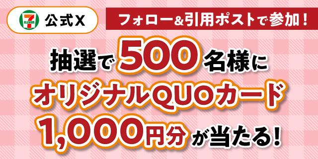 セブン‐イレブン・ジャパン公式Xフォロー＆引用ポストで参加！ 抽選で500名様にオリジナルQUOカード1,000円分が当たる！ ページはこちら