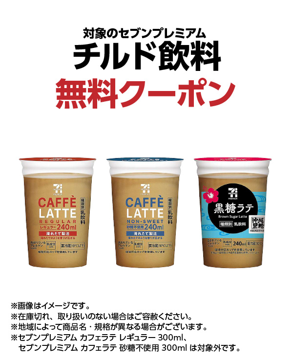 対象のセブンプレミアム チルド飲料 無料クーポン ※画像はイメージです。※在庫切れ、取り扱いのない場合はご容赦ください。※地域によって商品名・規格が異なる場合がございます。※セブンプレミアム カフェラテ レギュラー 300ml、セブンプレミアム カフェラテ 砂糖不使用 300mlは対象外です。
