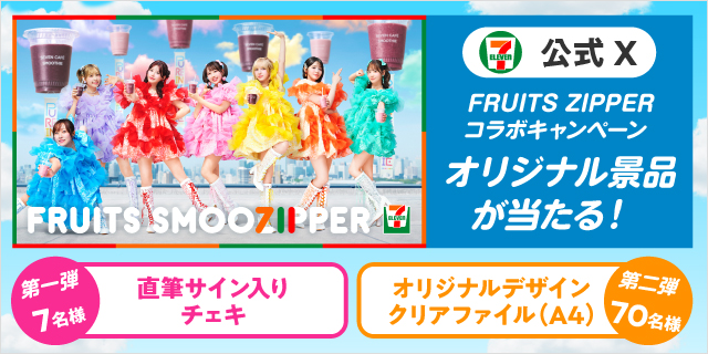 セブン‐イレブン・ジャパン公式X FRUITS ZIPPER コラボキャンペーン オリジナル景品が当たる！ FRUITS SMOOZIPPER 第一弾 直筆サイン入りチェキ 7名様 第二弾 オリジナルデザインクリアファイル（A4） 70名様 ページはこちら