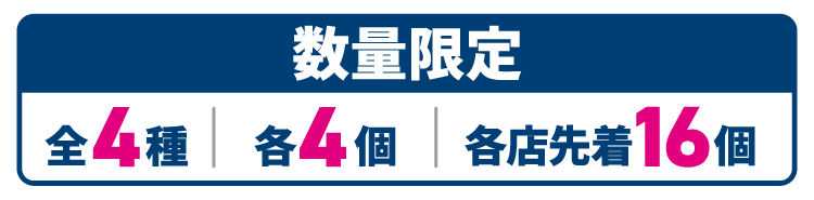 数量限定 全4種 各4個 各店先着16個