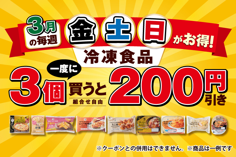 3月の毎週 金・土・日がお得！冷凍食品 一度に3個買うと（組合せ自由）200円引き ※クーポンとの併用はできません。 ※商品は一例です