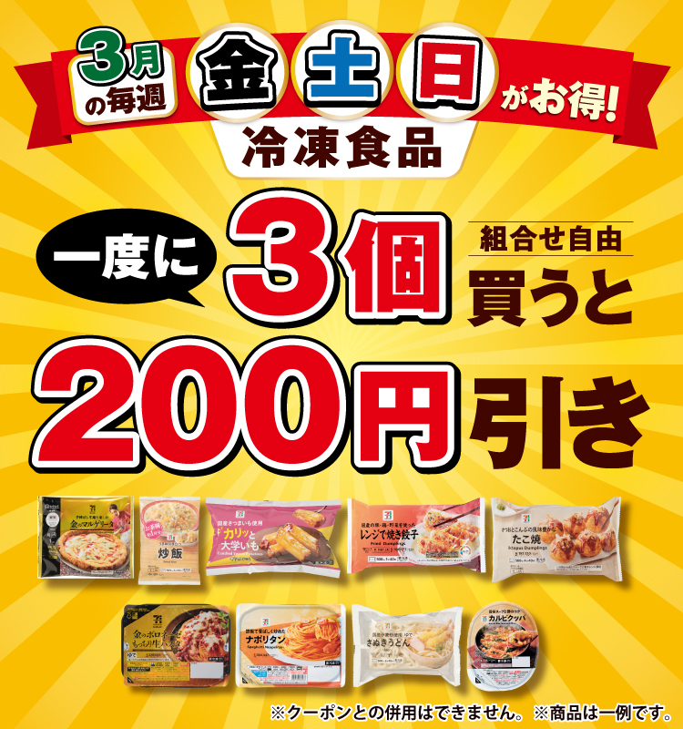 3月の毎週 金・土・日がお得！冷凍食品 一度に3個買うと（組合せ自由）200円引き ※クーポンとの併用はできません。 ※商品は一例です。
