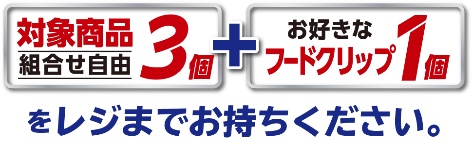 対象商品3個(組合せ自由)+お好きなフードクリップ1個をレジまでお持ちください。