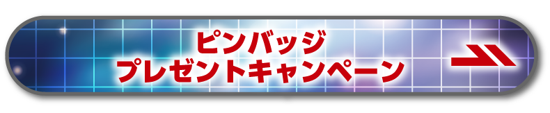 オリジナルピンバッジプレゼントキャンペーン ページはこちら