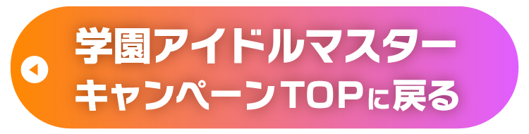 学園アイドルマスターキャンペーンTOPに戻る
