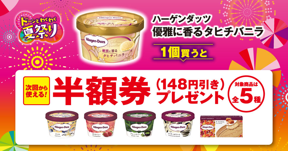ハーゲンダッツ 優雅に香るタヒチバニラを1個買うと、次回から使えるハーゲンダッツ半額券（148円引き）プレゼント！ 対象商品は全5種