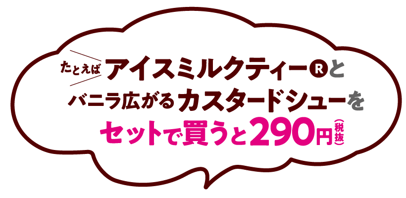 たとえばアイスミルクティーRとバニラ広がるカスタードシューをセットで買うと290円（税抜）