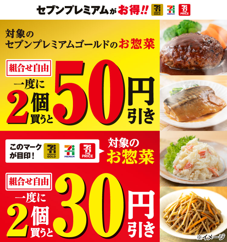 セブンプレミアムがお得!! 対象のセブンプレミアムゴールドのお惣菜 一度に2個(組合せ自由)買うと50円引き このマークが目印! セブンプレミアムゴールド セブンプレミアム セブン・ザ・プライス 対象のお惣菜 一度に2個(組合せ自由)買うと30円引き