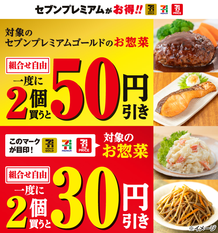 セブンプレミアムがお得!! 対象のセブンプレミアムゴールドのお惣菜 一度に2個(組合せ自由)買うと50円引き このマークが目印! セブンプレミアムゴールド セブンプレミアム セブン・ザ・プライス 対象のお惣菜 一度に2個(組合せ自由)買うと30円引き