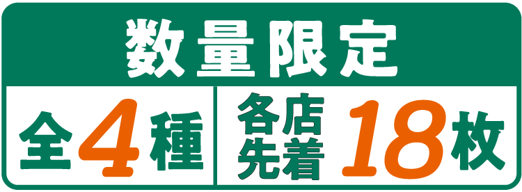 数量限定 全4種 各店先着18枚