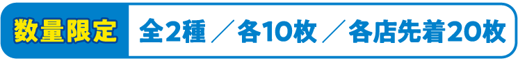 数量限定 全2種 各10枚 各店先着20枚