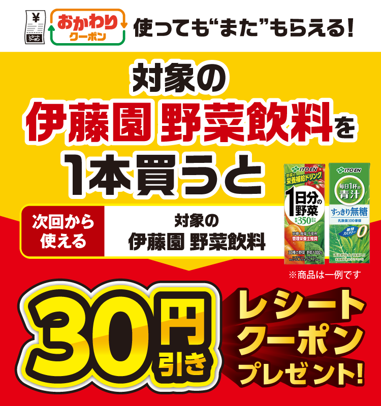 おかわりクーポン 使っても”また”もらえる! 対象の伊藤園 野菜飲料を1本買うと次回から使える 対象の伊藤園 野菜飲料 30円引きレシートクーポンプレゼント!