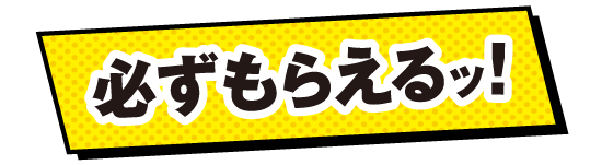 必ずもらえるッ!